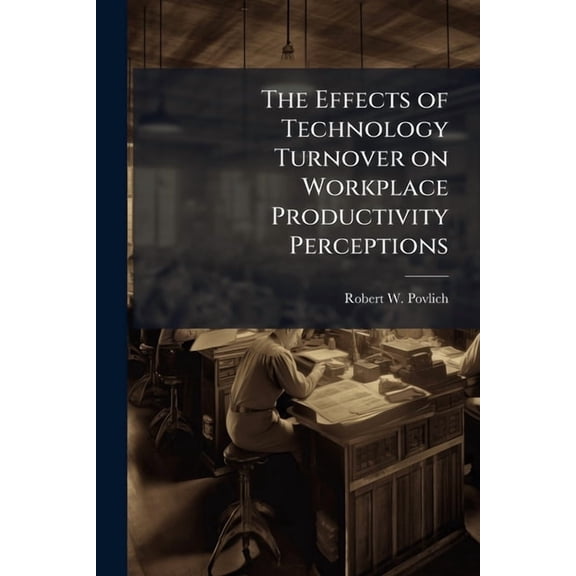 The Effects of Technology Turnover on Workplace Productivity Perceptions, (Paperback)