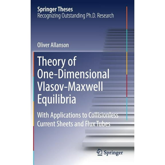 Springer Theses Theory of One-Dimensional Vlasov-Maxwell Equilibria: With Applications to Collisionless Current Sheets and Flux Tubes, (Hardcover)