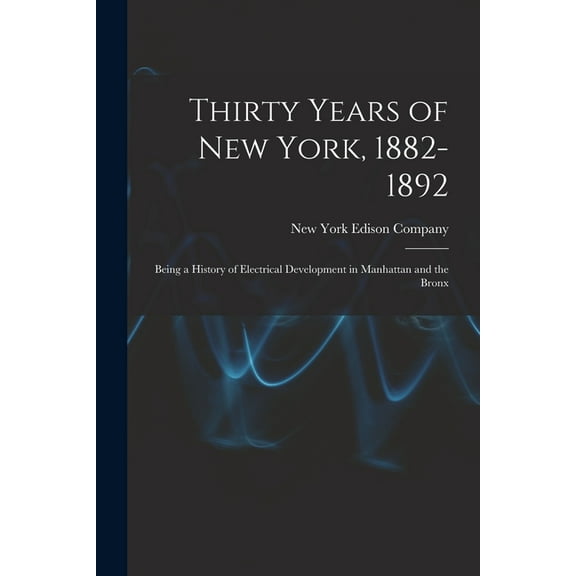 Thirty Years of New York, 1882-1892; Being a History of Electrical Development in Manhattan and the Bronx, (Paperback)