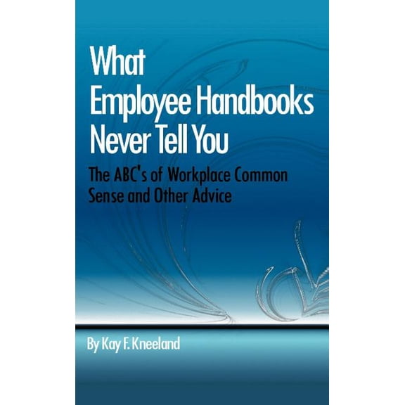 What Employee Handbooks Never Tell You: The ABC's of Workplace Common Sense and Other Advice, (Hardcover)