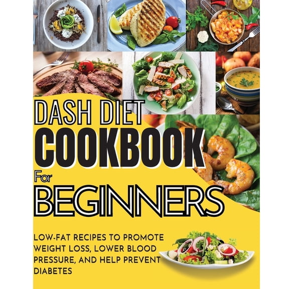 Dash Diet Cookbook For Beginners: Low-Fat Recipes To Promote Weight Loss, Lower Blood Pressure, And Help Prevent Diabete, (Paperback)