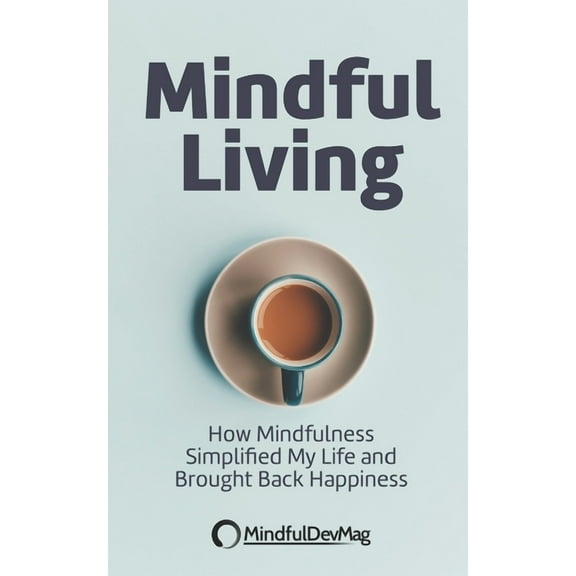 Mindful Living: How Mindfulness simplified my life and brought back happiness (Paperback)