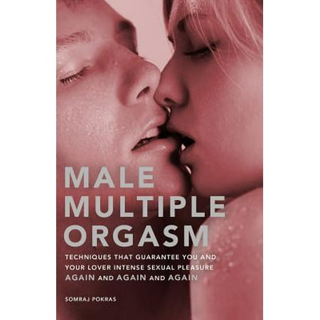 Male Multiple Orgasm : Techniques That Guarantee You and Your Lover Intense Sexual Pleasure Again and Again and (Best Male Orgasm Technique)