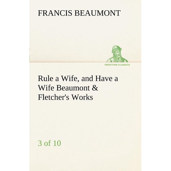 Rule a Wife, and Have a Wife Beaumont & Fletcher's Works (3 of 10), (Paperback)