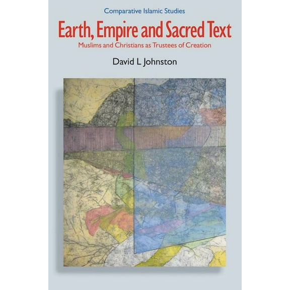 Comparative Islamic Studies Earth, Empire and Sacred Text: Muslims and Christians as Trustees of Creation, (Hardcover)