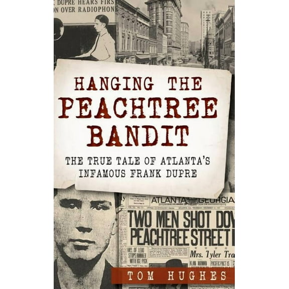 Hanging the Peachtree Bandit: The True Tale of Atlanta's Infamous Frank Dupre, (Hardcover)
