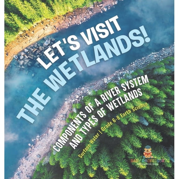 Let's Visit the Wetlands! Components of a River System and Types of Wetlands Surface Water Grade 6-8 Earth Science, (Hardcover)