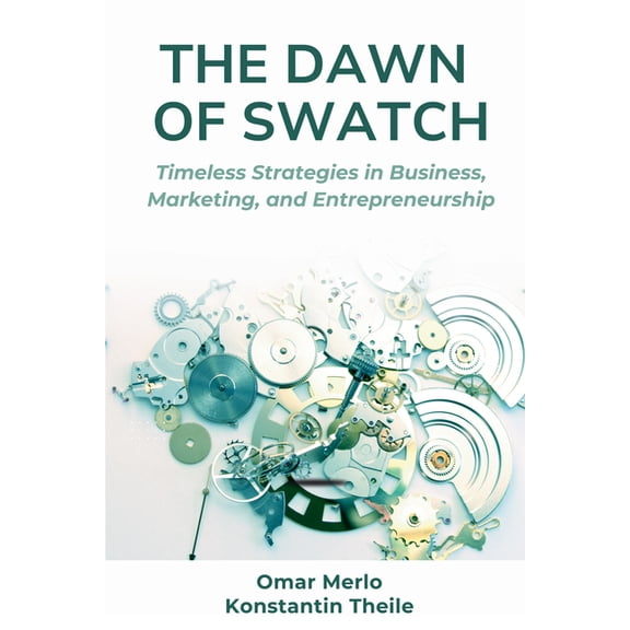 The Dawn of Swatch: Timeless Strategies in Business, Marketing, and Entrepreneurship, (Paperback)
