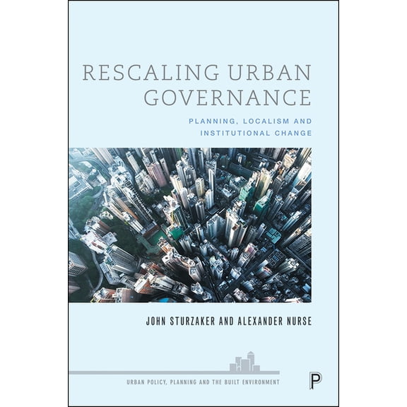 Urban Policy, Planning and the Built Env Rescaling Urban Governance: Planning, Localism and Institutional Change, (Paperback)
