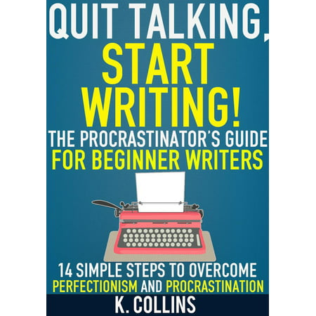 Quit Talking, Start Writing! The Procrastinator’s Guide for Beginner Writers: 14 Simple Steps to Overcome Perfectionism and Procrastination -