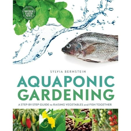 Aquaponic Gardening : A Step-By-Step Guide to Raising Vegetables and Fish Together