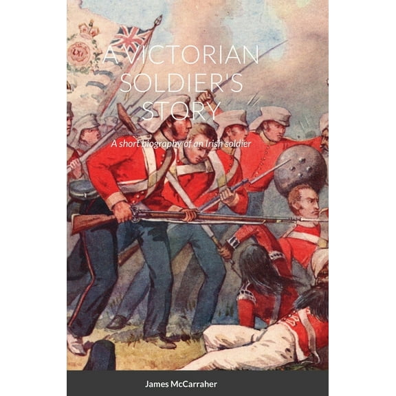 A Victorian Soldier's Story: A short biography of an Irish soldier, (Hardcover)