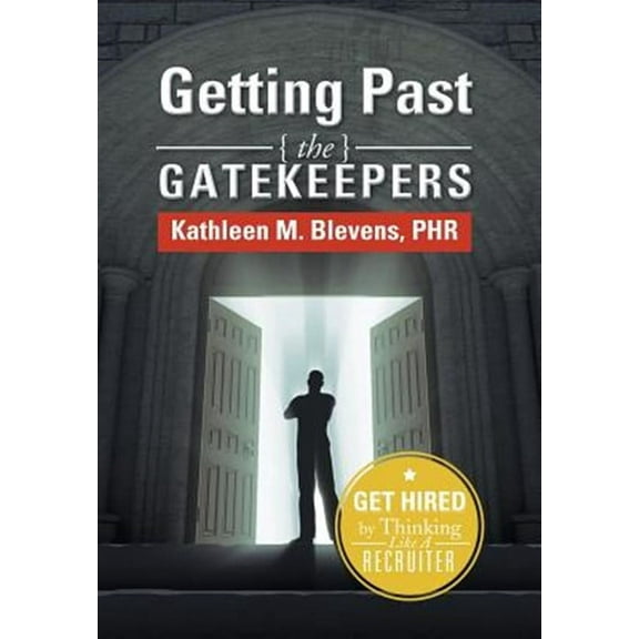 Getting Past the Gatekeepers: Get Hired by Learning to Think Like a Recruiter (Hardcover) by Kathleen M Blevens