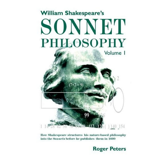 William Shakespeare's Sonnet Philosophy, Volume 1: How Shakespeare structured his nature-based philosophy into the Sonne, (Hardcover)
