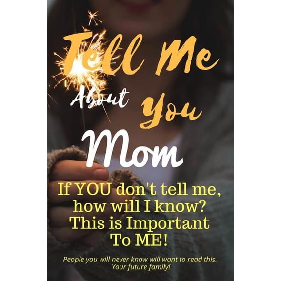Tell Me about You Mom: If You Don't Tell Me, Who Will? This Is Important to Me! People You Will Never Know Will Want to , (Paperback)