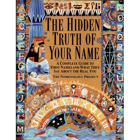 The Hidden Truth of Your Name : A Complete Guide to First Names and What They Say About the Real You