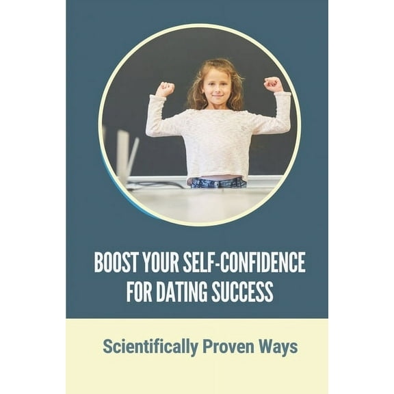 Boost Your Self-Confidence For Dating Success: Scientifically Proven Ways: Benefit Of Confidence (Paperback)