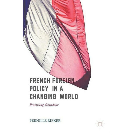 French Foreign Policy in a Changing World: Practising Grandeur, (Hardcover)