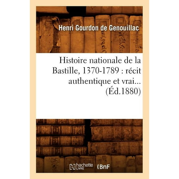 Histoire: Histoire Nationale de la Bastille, 1370-1789: Récit Authentique Et Vrai (Éd.1880) (Paperback)