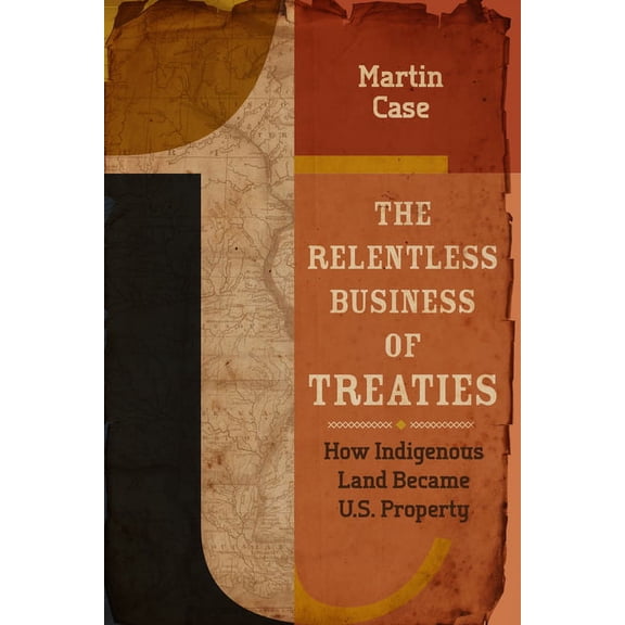 The Relentless Business of Treaties: How Indigenous Land Became U.S. Property, (Paperback)