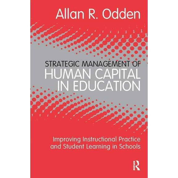 Strategic Management of Human Capital in Education: Improving Instructional Practice and Student Learning in Schools, (Paperback)