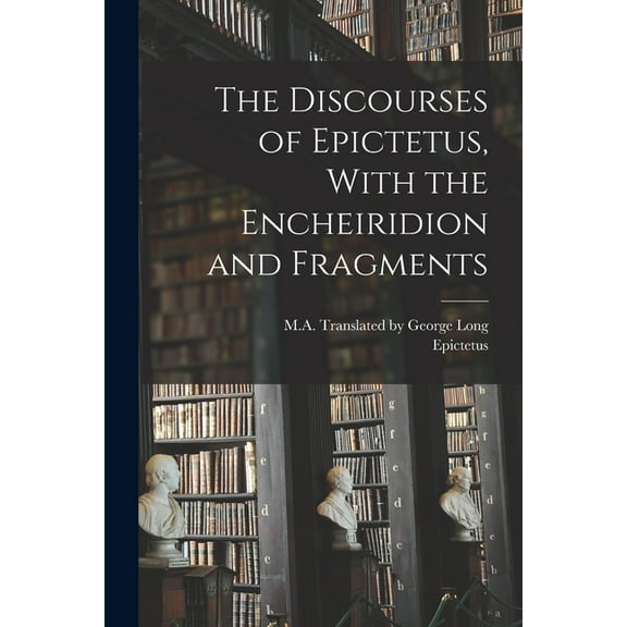 The Discourses of Epictetus, With the Encheiridion and Fragments (Paperback)