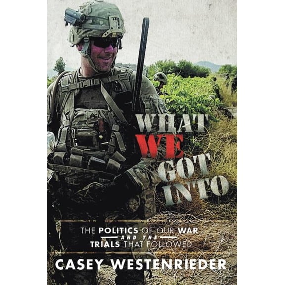 What We Got Into: The Politics of Our War and the Trials That Followed (Paperback) by Casey Westenrieder