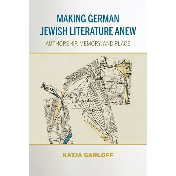 German Jewish Cultures Making German Jewish Literature Anew: Authorship, Memory, and Place, (Hardcover)