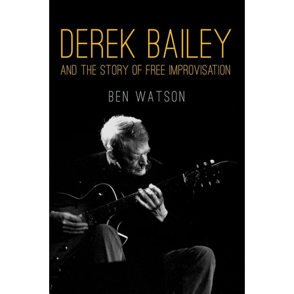 Derek Bailey and the Story of Free Improvisation (Paperback)