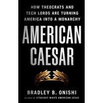 American Caesar: How Theocrats and Tech Lords Are Turning America Into a Monarchy, (Hardcover)