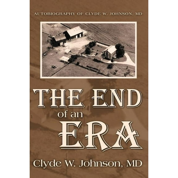 The End of an Era : Autobiography of Clyde W. Johnson, MD (Paperback)