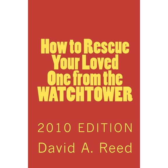 How to Rescue Your Loved One from the Watchtower : 2010 Edition