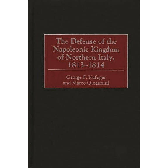 The Defense of the Napoleonic Kingdom of Northern Italy, 1813-1814, (Hardcover)