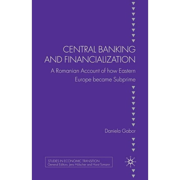 Studies in Economic Transition Central Banking and Financialization: A Romanian Account of How Eastern Europe Became Subprime, (Paperback)