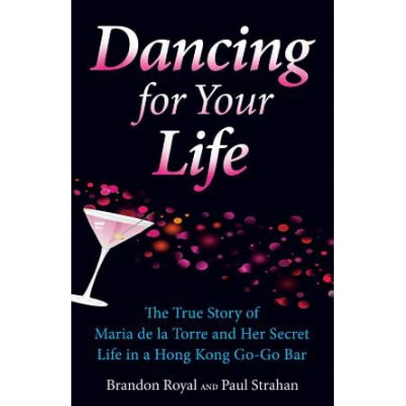Dancing for Your Life : The True Story of Maria de la Torre and Her Secret Life in a Hong Kong Go-Go