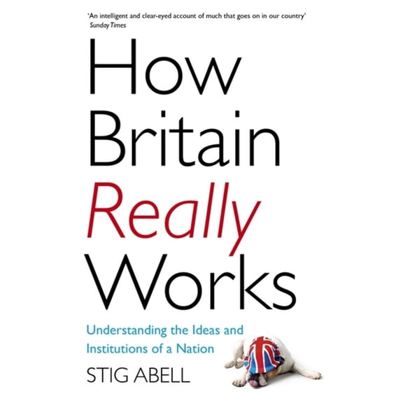 How Britain Really Works : Understanding the Ideas and Institutions of a Nation (Paperback)