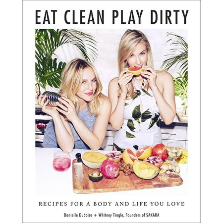 Eat Clean, Play Dirty: Recipes for a Body and Life You Love by the Founders of Sakara Life : Recipes for a Body and Life You Love by the Founders of Sakara (Best Way To Clean A Dirty Microwave)