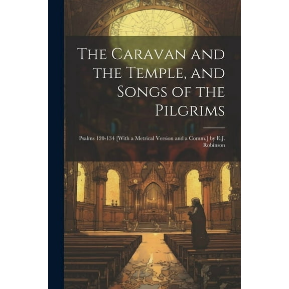 The Caravan and the Temple, and Songs of the Pilgrims : Psalms 120-134 [With a Metrical Version and a Comm.] by E.J. Robinson (Paperback)