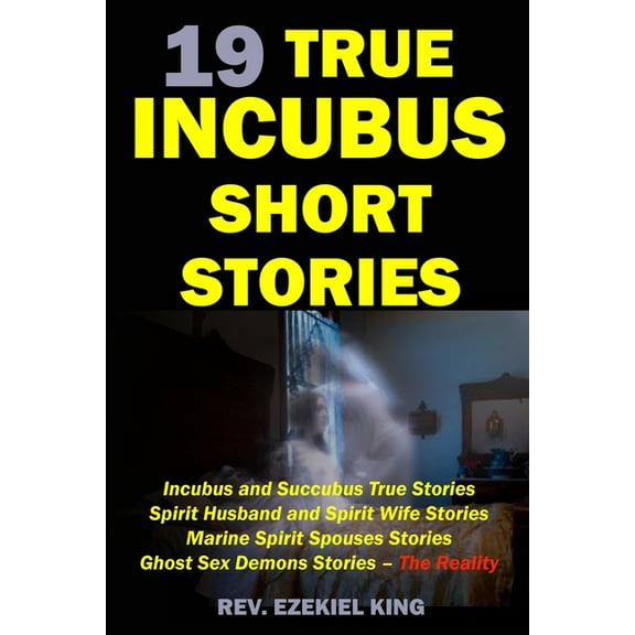 19 True Incubus Short Stories: Incubus and Succubus True Stories, Spirit Husband and Spirit Wife Stories, Marine Spirit Spouses Stories, Ghost Sex Demons Stories - The Reality (Paperback)