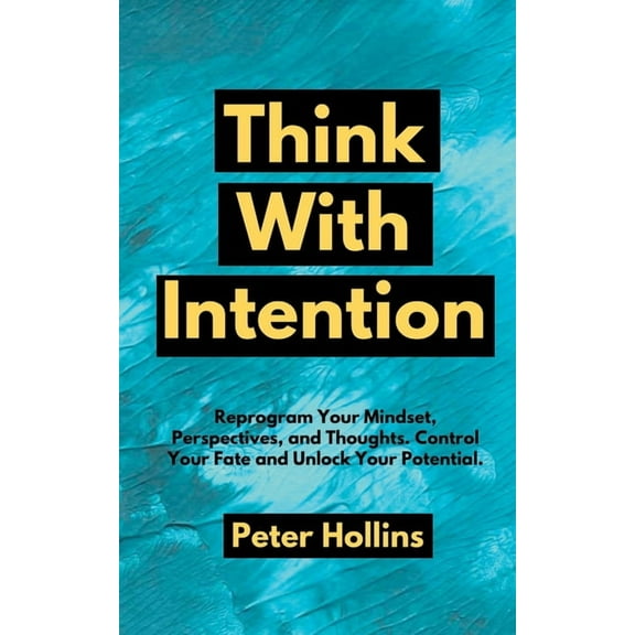 Think With Intention: Reprogram Your Mindset, Perspectives, and Thoughts. Control Your Fate and Unlock Your Potential., (Paperback)