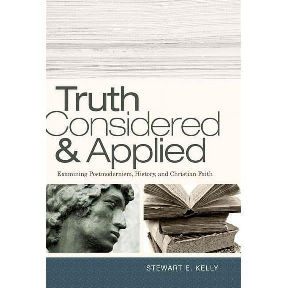 Truth Considered and Applied : Examining Postmodernism, History, and Christian Faith (Paperback)