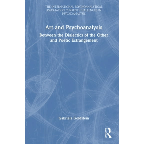 International Psychoanalytical Association Current Challenges in Psychoanalysis: Art and Psychoanalysis : Between the Dialectics of the Other and Poetic Estrangement (Hardcover)