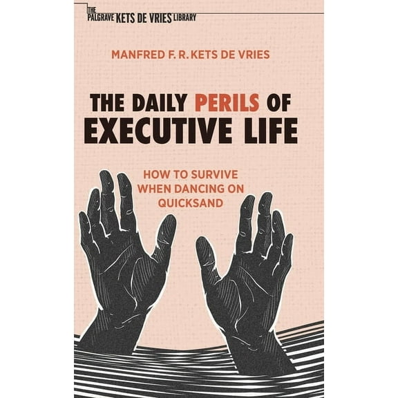 The Palgrave Kets de Vries Library The Daily Perils of Executive Life: How to Survive When Dancing on Quicksand, (Hardcover)