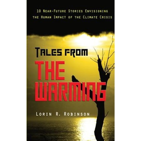 Tales from The Warming: Envisioning the Human Impact of the Climate Crisis (Paperback) by Lorin R Robinson