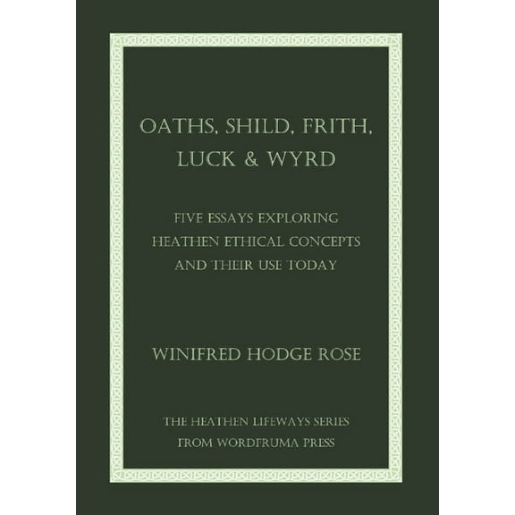 Oaths, Shild, Frith, Luck & Wyrd: Five Essays Exploring Heathen Ethical Concepts And Their Use Today, (Paperback)