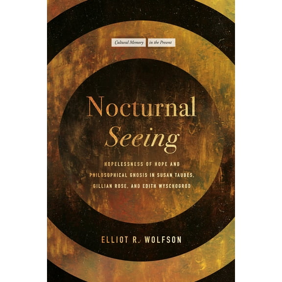 Cultural Memory in the Present Nocturnal Seeing: Hopelessness of Hope and Philosophical Gnosis in Susan Taubes, Gillian Rose, and Edith Wyschogrod, (Paperback)