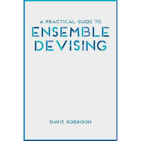 A Practical Guide to Ensemble Devising, (Paperback)