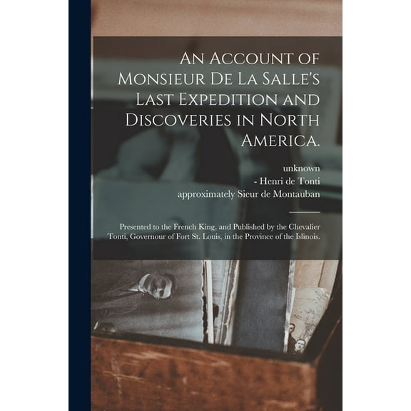 An Account of Monsieur De La Salle's Last Expedition and Discoveries in North America.: Presented to the French King, an, (Paperback)