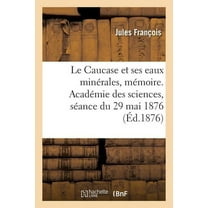 Le Caucase et ses eaux minérales, mémoire. Académie des sciences, séance du 29 mai 1876 (Paperback)