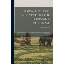 Iowa, the First Free State in the Louisiana Purchase : From Its Discovery to the Admission of the State Into the Union, 1673-1846 (Paperback)